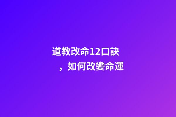 道教改命12口訣，如何改變命運